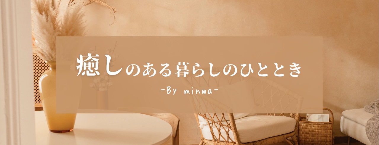 癒しのある暮らしのひととき　by minwa